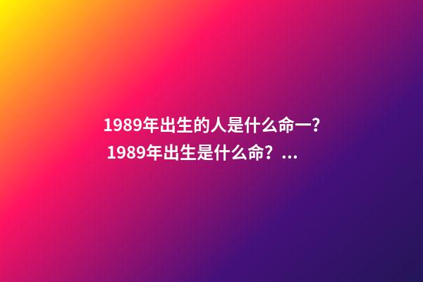 1989年出生的人是什么命一？ 1989年出生是什么命？(土蛇之命)-第1張-觀點-玄機派